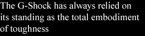 The G-Shock has always relied on its standing as the total embodiment of toughness